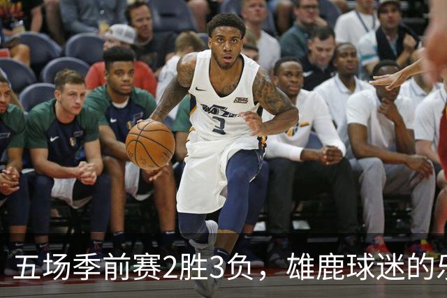 五场季前赛2胜3负，雄鹿球迷的乐观还剩多少？