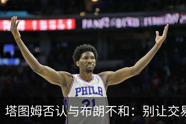 塔图姆否认与布朗不和：别让交易变成狗血剧