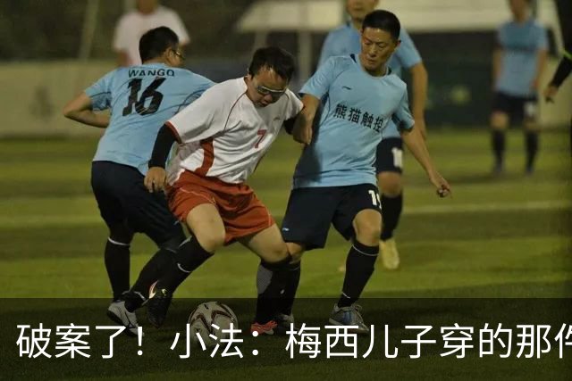 破案了！小法：梅西儿子穿的那件科莫球衣我送的，但没想到他会发