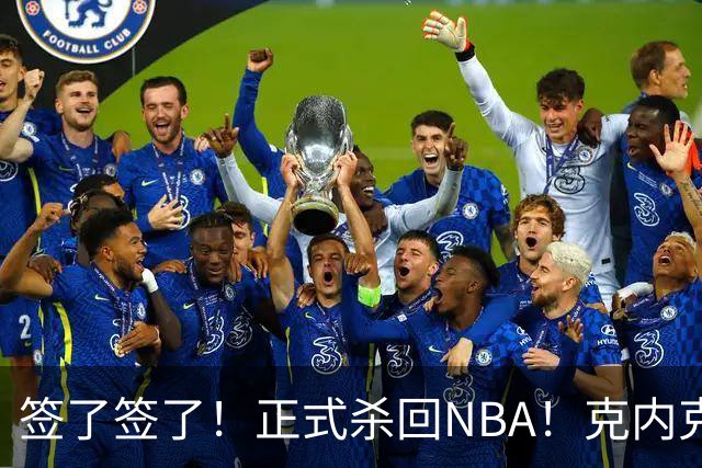 签了签了！正式杀回NBA！克内克特加盟卫冕冠军
