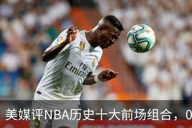 美媒评NBA历史十大前场组合，01湖人第9，96公牛第4，第1无悬念