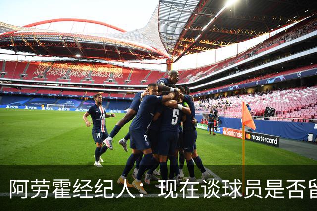 阿劳霍经纪人：现在谈球员是否留在利物浦还为时过早
